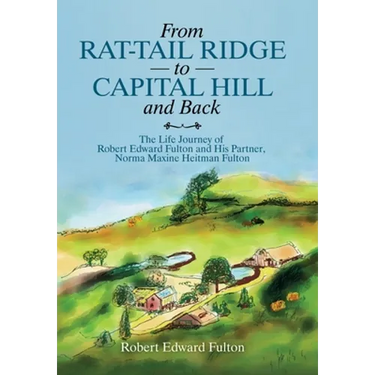 From Rat-Tail Ridge to Capital Hill and Back: The Life Journey of Robert Edward Fulton and His Partner, Norma Maxine Heitman Fulton