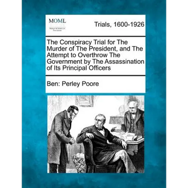The Conspiracy Trial for the Murder of the President, and the Attempt to Overthrow the Government by the Assassination of Its Principal Officers