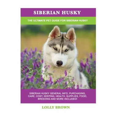 Siberian Husky: Siberian Husky General Info, Purchasing, Care, Cost, Keeping, Health, Supplies, Food, Breeding and More Included! The