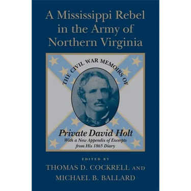 A Mississippi Rebel in the Army of Northern Virginia: The Civil War Memoirs of Private David Holt (Revised)