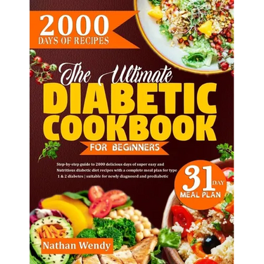The Ultimate Diabetic Cookbook for Beginners: Step-By-Step Guide To 2000 Delicious Days Of Super Easy And Nutritious Diabetic Diet Recipes With A Comp