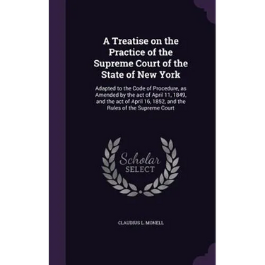 A Treatise on the Practice of the Supreme Court of the State of New York: Adapted to the Code of Procedure, as Amended by the act of April 11, 1849, a
