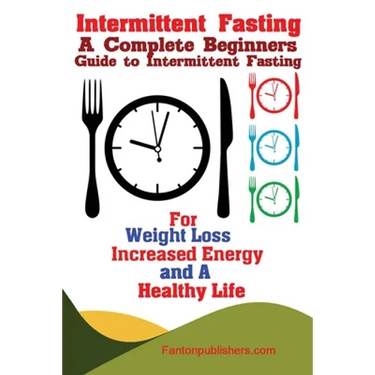 Intermittent Fasting: A Complete Beginners Guide to Intermittent Fasting For Weight Loss, Increased Energy, and A Healthy Life