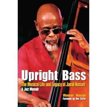 Upright Bass The Musical Life and Legacy of Jamil Nasser: A Jazz Memoir