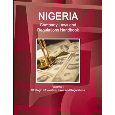 Nigeria Company Laws and Regulations Handbook Volume 1 Strategic Information, Laws and Regulations