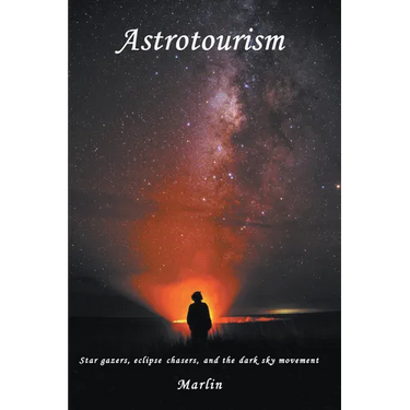 Astrotourism: Star Gazers, Eclipse Chasers, and the Dark Sky Movement