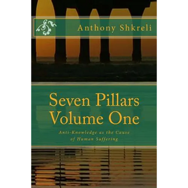 Seven Pillars Volume One: Anti-Knowledge as the Cause of Human Suffering