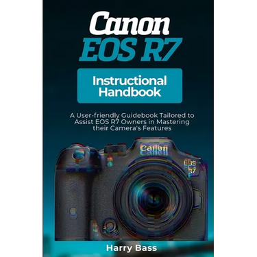 Canon EOS R7 Instructional Handbook: A User-friendly Guidebook Tailored to Assist EOS R7 Owners in Mastering their Camera's Features