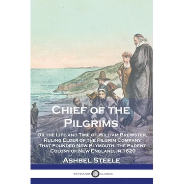 Chief of the Pilgrims: Or the Life and Time of William Brewster, Ruling Elder of the Pilgrim Company That Founded New Plymouth, the Parent Co
