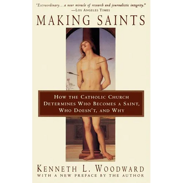 Making Saints: How the Catholic Church Determines Who Becomes a Saint, Who Doesn't, and Why