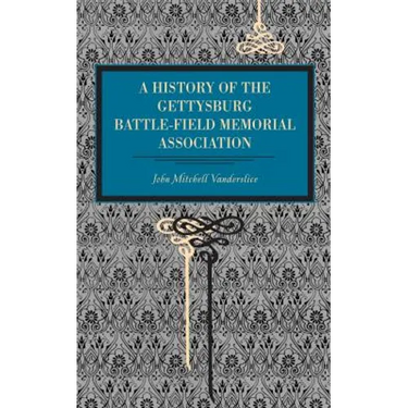 Gettysburg: A History of the Gettysburg Battle-Field Memorial Association with an Account of the Battle Giving Movements, Positions, and Losses of the