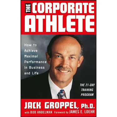 The Corporate Athlete: How to Achieve Maximal Performance in Business and Life