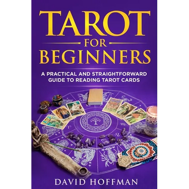 Tarot for Beginners: a practical and straightforward guide to reading tarot cards