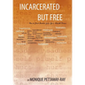 Incarcerated But Free: How to Find Freedom from Your Mental Prison