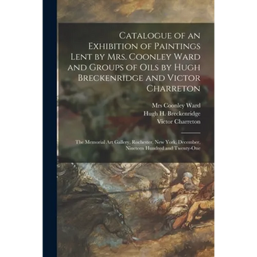 Catalogue of an Exhibition of Paintings Lent by Mrs. Coonley Ward and Groups of Oils by Hugh Breckenridge and Victor Charreton: the Memorial Art Galle