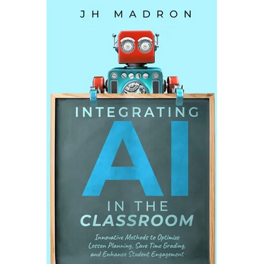 Integrating AI in the Classroom: Innovative Methods to Optimize Lesson Planning, Save Time Grading, and Enhance Student Engagement