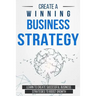 Create a Winning Business Strategy: Learn to create Successful Business Strategies to boost Growth