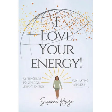 I Love Your Energy! 22 Principles to Give You Vibrant Energy and Lasting Happiness