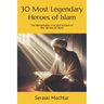 30 Most Legendary Heroes of Islam: The Remarkable Live and Actions of the Heroes of Islam
