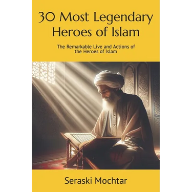 30 Most Legendary Heroes of Islam: The Remarkable Live and Actions of the Heroes of Islam