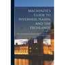 Mackenzie's Guide to Inverness, Nairn, and the Highlands: Historical, Descriptive, and Pictorial, With Plan of Inverness and Tourist Map of Scotland