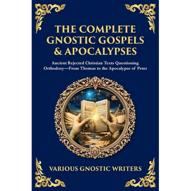 The Complete Gnostic Gospels & Apocalypses: Ancient Rejected Christian Texts Questioning Orthodoxy-From Thomas to the Apocalypse of Peter