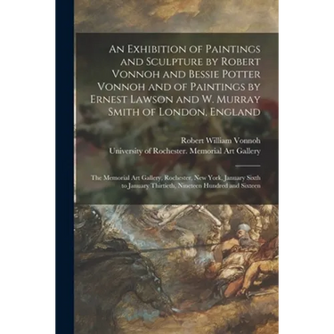 An Exhibition of Paintings and Sculpture by Robert Vonnoh and Bessie Potter Vonnoh and of Paintings by Ernest Lawson and W. Murray Smith of London, En