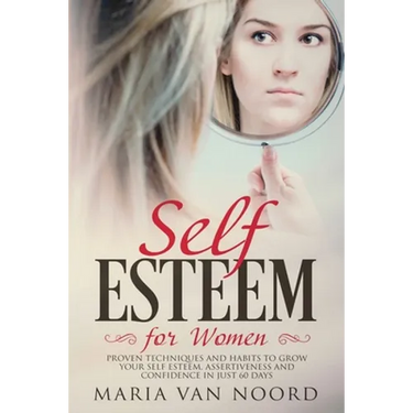 Self Esteem for Women: Proven Techniques and Habits to Grow Your Self-Esteem, Assertiveness and Confidence in Just 60 Days