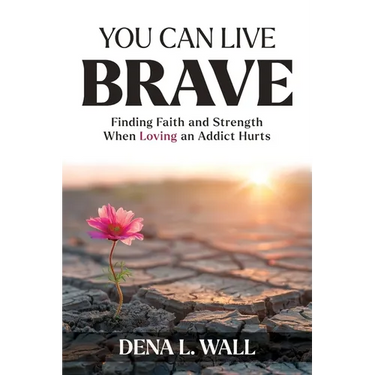You Can Live Brave: Finding Faith and Strength When Loving an Addict Hurts