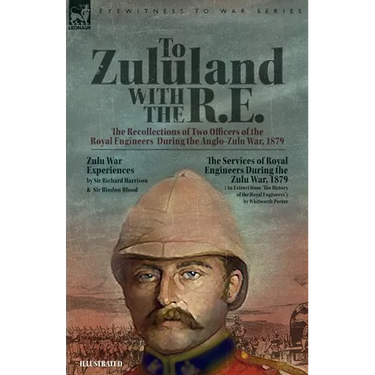 To Zululand with the R.E. - The Recollections of Two Officers of the Royal Engineers During the Anglo-Zulu War, 1879