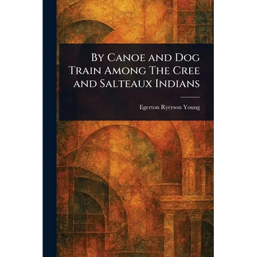By Canoe and Dog Train Among The Cree and Salteaux Indians