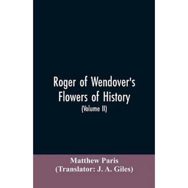 Roger of Wendover's Flowers of history, Comprising the history of England from the descent of the Saxons to A.D. 1235; formerly ascribed to Matthew Pa