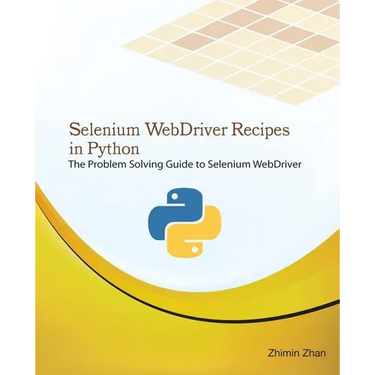 Selenium Webdriver Recipes in Python: The Problem Solving Guide to Selenium Webdriver in Python
