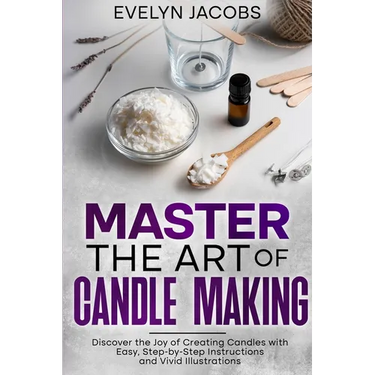 Master the Art of Candle Making: Discover the Joy of Creating Candles with Easy, Step-by-Step Instructions and Vivid Illustrations