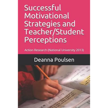 Successful Motivational Strategies and Teacher/Student Perceptions: Action Research (National University 2013)