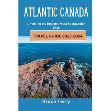 Atlantic Canada Travel Guide 2023-2024: Unveiling the Region's Most Spectacular Sites