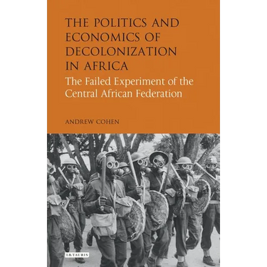 The Politics and Economics of Decolonization in Africa: The Failed Experiment of the Central African Federation