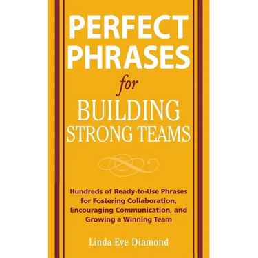 Perfect Phrases for Building Strong Teams: Hundreds of Ready-To-Use Phrases for Fostering Collaboration, Encouraging Communication, and Growing a Winn