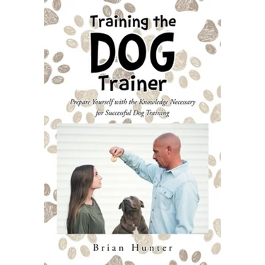 Training the Dog Trainer: Prepare Yourself with the Knowledge Necessary for Successful Dog Training