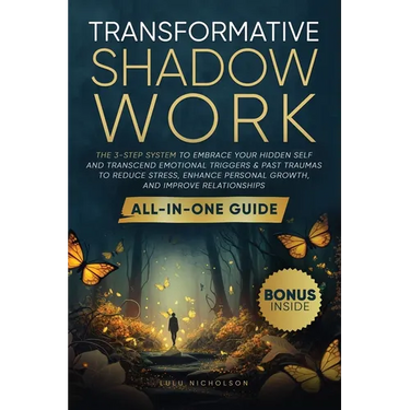 Transformative Shadow Work: All-in-One Guide - The 3-Step System to Embrace Your Hidden Self and Transcend Emotional Triggers & Past Traumas to Reduce