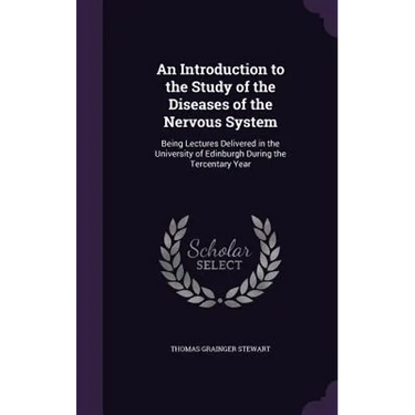 An Introduction to the Study of the Diseases of the Nervous System: Being Lectures Delivered in the University of Edinburgh During the Tercentary Year