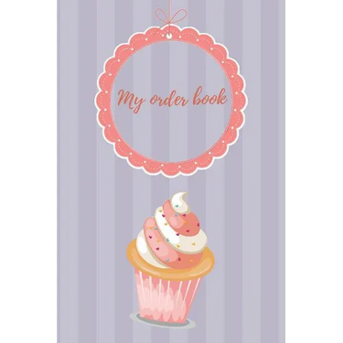 My Order Book: Diary for All My Orders: Cupcakes, Cakes, Cake Pops & Cookies