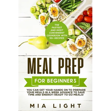 Meal Prep for Beginners: The Fastest and Most Convenient Cookbook with 50+ Recipes you can get Your Hands on to Prepare Your Meals in a Week Advance t