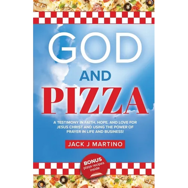 God and Pizza: A Testimony in Faith, Hope, and Love for Jesus Christ and Using the Power of Prayer in Life and Business