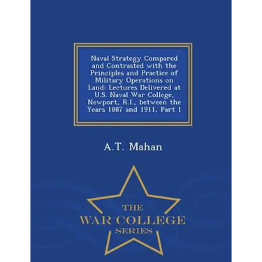 Naval Strategy Compared and Contrasted with the Principles and Practice of Military Operations on Land: Lectures Delivered at U.S. Naval War College,