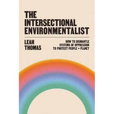 The Intersectional Environmentalist: How to Dismantle Systems of Oppression to Protect People + Planet