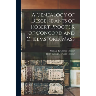 A Genealogy of Descendants of Robert Proctor of Concord and Chelmsford, Mass
