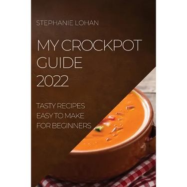 My Crockpot Guide 2022: Tasty Recipes Easy to Make for Beginners