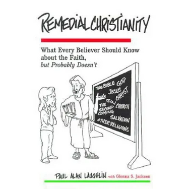 Remedial Christianity: What Every Believer Should Know About the Faith, but Probably Doesn't