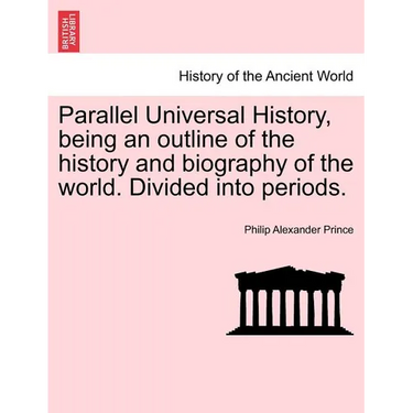 Parallel Universal History, being an outline of the history and biography of the world. Divided into periods.